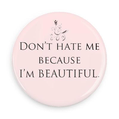 don't hate me because I'm beautiful